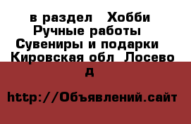  в раздел : Хобби. Ручные работы » Сувениры и подарки . Кировская обл.,Лосево д.